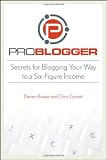 ProBlogger: Secrets for Blogging Your Way to a Six-Figure Income