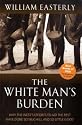 The White Man's Burden: Why the West's Efforts to Aid the Rest Have Done So Much Ill And So Little Good