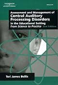 Assessment & Management of Central Auditory Processing Disorders in the Educational Setting: From Science to Practice 2nd Edition(Singular Audiology Text)