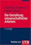 Die Gestaltung wissenschaftlicher Arbeiten: Ein Leitfaden f�r Seminararbeiten, Bachelor-, Master- und Magisterarbeiten, Diplomarbeiten und Dissertationen