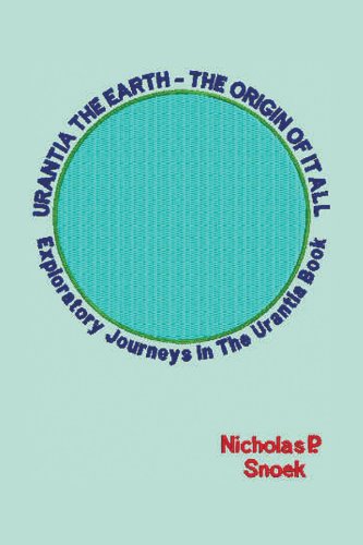 Urantia The Earth-The Origin of it All: Exploratory Journeys in the Urantia Book