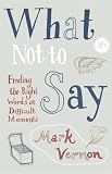 What Not to Say
 Finding The Right Words At Difficult Moments,
Mark Vernon