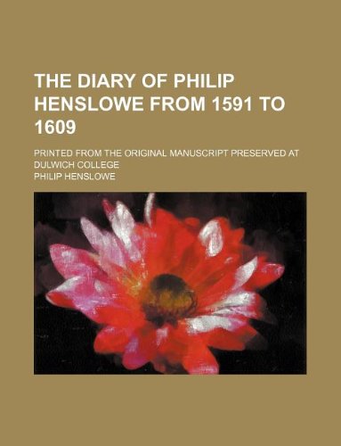 the diary of philip henslowe from 1591 to 1609 printed from the original manuscript preserved at dulwich college