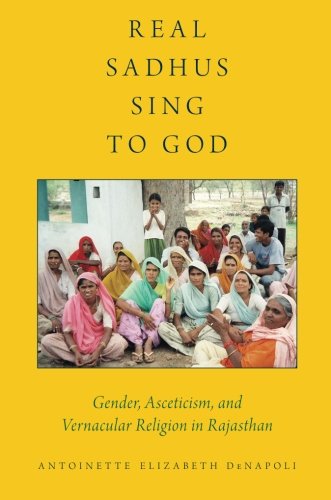 Real Sadhus Sing to God: Gender, Asceticism, and Vernacular Religion in Rajasthan (AAR Religion, Culture, and History), by Antoinette Eliz