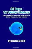 31 Days to Twitter Mastery: Creating a Mostly Automated, Highly Effective Twitter Presence for Your Business (Volume 1)