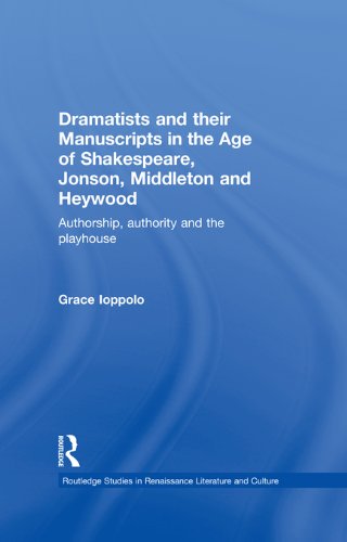Dramatists and their Manuscripts in the Age of Shakespeare, Jonson, Middleton and Heywood: Authorship, Authority and the Playhouse (Routledge Studies in Renaissance Literature and Culture)