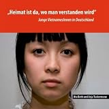 Heimat ist da, wo man verstanden wird: Junge VietanmesInnen in Deutschland - Uta Beth, Anja Tuckermann