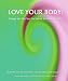 Love Your Body : Change the Way You Feel About the Body You Have