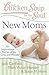 Chicken Soup for the Soul: New Moms: 101 Inspirational Stories of Joy, Love, and Wonder