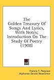 The Golden Treasury Of Songs And Lyrics, With Notes; Introduction On The Study Of Poetry (1908)