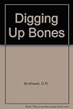 Digging up bones : the excavation, treatment and study of human skeletal remains