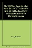 The cost of complexity : how Britain's tax system strangles the economy and reduces British competitiveness