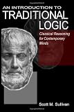 An Introduction To Traditional Logic: Classical Reasoning For Contemporary Minds
