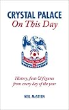 Crystal Palace on This Day: History, Facts and Figures from Every Day of the Year (On This Day): History, Facts and Figures from Every Day of the Year (On This Day) CPFC