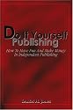 Do It Yourself Publishing: How To Have Fun And Make Money In Independent Publishing