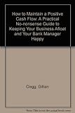 How to maintain a positive cash flow : a practical no-nonsense guide to keeping your business afloat - and your bank manager happy