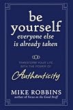 Be Yourself, Everyone Else is Already Taken: Transform Your Life with the Power of Authenticity