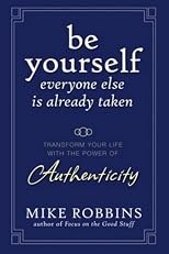 Be Yourself, Everyone Else is Already Taken: Transform Your Life with the Power of Authenticity
