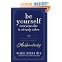 Be Yourself, Everyone Else is Already Taken: Transform Your Life with the Power of Authenticity