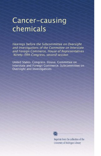 Cancer-causing chemicals: Hearings before the Subcommittee on Oversight and Investigations of the Committee on Interstate and Foreign Commerce - House ... Ninety-fifth Congress - second session Cancer-causing chemicals: Hearings before the Subcommittee on Oversight and Investigations of the Committee on Interstate and Foreign Commerce - House ... Ninety-fifth Congress - second session