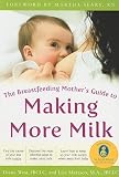 The Breastfeeding Mother s Guide to Making More Milk [BREASTFEEDING MOTHERS GT MAKIN]