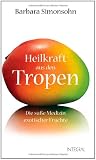 Heilkraft aus den Tropen: Die s&uuml;&szlig;e Medizin exotischer Fr&uuml;chte - Barbara Simonsohn