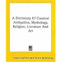 A Dictionary of Classical Antiquities, Mythology, Religion, Literature & Art (Paperback)