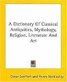 A Dictionary of Classical Antiquities, Mythology, Religion, Literature & Art (Paperback)