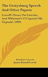The Gettysburg Speech And Other Papers: Lowells Essay On Lincoln; And Whitmans O Captain! My Captain! (1899)