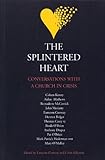The splintered heart : conversations with a Church in crisis