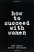 How to Succeed with Women