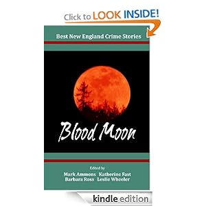 Best New England Crime Stories 2013: Blood Moon Mark Ammons, Katherine Fast, Barbara Ross and Leslie Wheeler