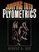 Jumping into Plyometrics: 100 Exercises For Power & Strength