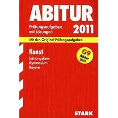 Abitur-Pr�fungsaufgaben Gymnasium Bayern. Mit L�sungen: Kunst Leistungskurs f�r G9-Abitur 2011. Mit den Original-Pr�fungsaufgaben. Jahrg�nge ... 2004 - 2010 mit L�sungen