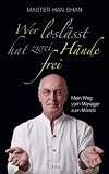 Wer losl�sst, hat zwei H�nde frei: Mein Weg vom Manager zum M�nch - Master Han Shan