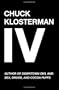 Chuck Klosterman IV: A Decade of Curious People and Dangerous Ideas