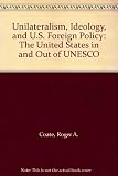 Unilateralism, ideology, & U.S. foreign policy : the United States in and out of UNESCO