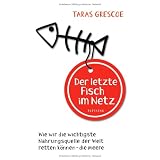 Der letzte Fisch im Netz: Wie wir die wichtigste Nahrungsquelle der Welt retten k�nnen - die Meerevon "Taras Grescoe"