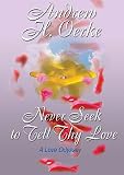 NEVER SEEK TO TELL THY LOVE: A Love Odyssey NEVER SEEK TO TELL THY LOVE: A Love Odyssey