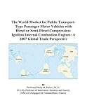 The World Market for Public Transport-Type Passenger Motor Vehicles with Diesel or Semi-Diesel Compression-Ignition Internal Combustion Engines: A 2007 Global Trade Perspective