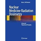Nuclear Medicine Radiation Dosimetry: Advanced Theoretical Principles by Brian J McParland