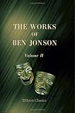 The Works of Ben Jonson: With critical and explanatory notes and a memoir by William Gifford. Volume 2