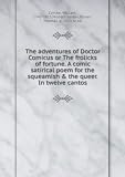 The adventures of Doctor Comicus or The frolicks of fortune. A comic satirical poem for the squeamish & the queer. In twelve cantos