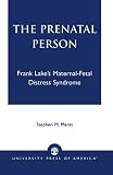 The Prenatal Person: Frank Lakes Maternal-Fetal Distress Syndrome