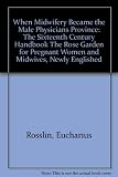 When midwifery became the male physician's province : the sixteenth century handbook 'The rose garden for pregnant women and midwives' newly Englished