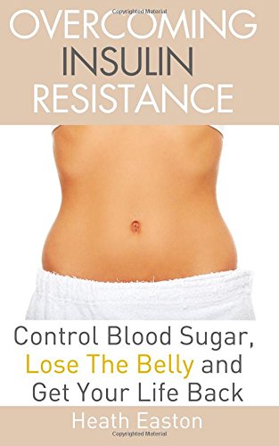 overcoming insulin resistance control blood sugar lose the belly get you life back
