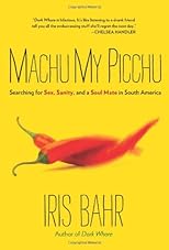 Machu My Picchu: Searching for Sex, Sanity, and a Soul Mate in South America