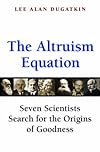 The Altruism Equation: Seven Scientists Search for the Origins of Goodness