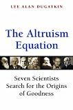 The Altruism Equation: Seven Scientists Search for the Origins of Goodness