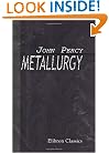 Metallurgy: The Art of Extracting Metals from Their Ores, and Adapting Them to Various Purposes of Manufacture